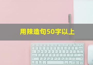 用辣造句50字以上