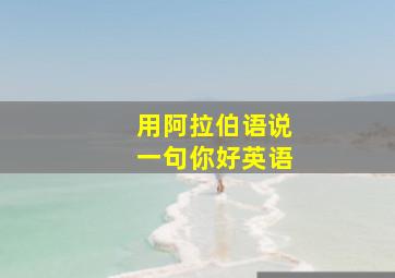 用阿拉伯语说一句你好英语