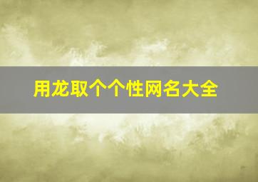 用龙取个个性网名大全