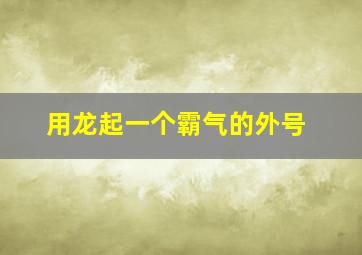 用龙起一个霸气的外号