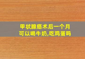 甲状腺癌术后一个月可以喝牛奶,吃鸡蛋吗