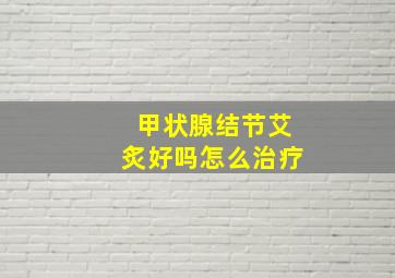 甲状腺结节艾炙好吗怎么治疗