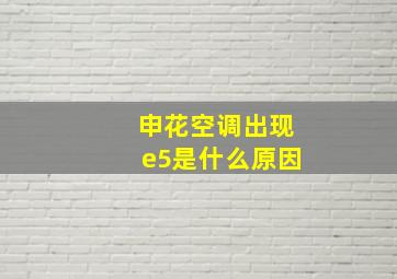 申花空调出现e5是什么原因