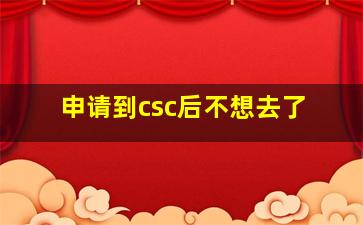 申请到csc后不想去了