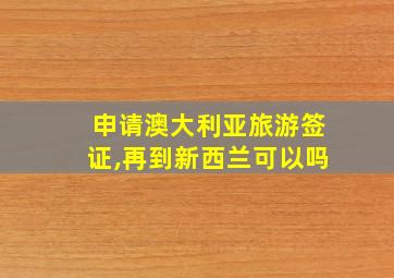 申请澳大利亚旅游签证,再到新西兰可以吗