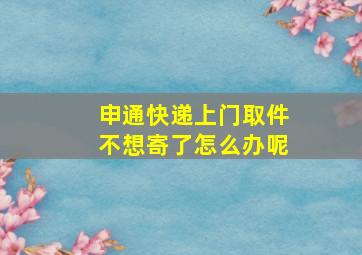 申通快递上门取件不想寄了怎么办呢