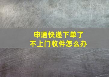 申通快递下单了不上门收件怎么办