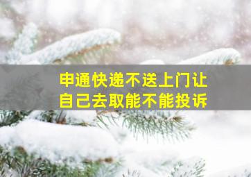 申通快递不送上门让自己去取能不能投诉