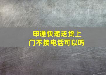 申通快递送货上门不接电话可以吗