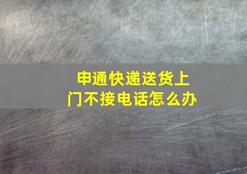 申通快递送货上门不接电话怎么办