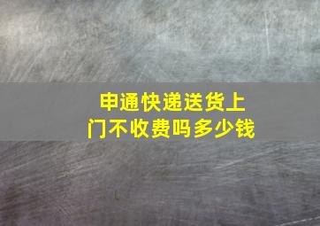 申通快递送货上门不收费吗多少钱