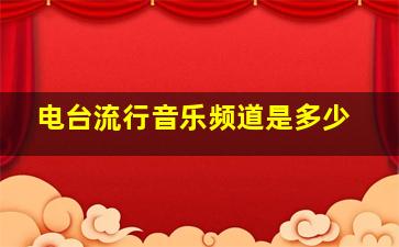 电台流行音乐频道是多少