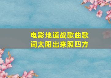 电影地道战歌曲歌词太阳出来照四方