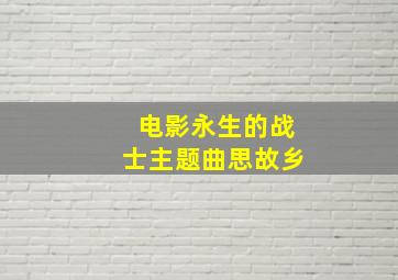 电影永生的战士主题曲思故乡