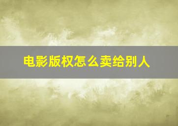 电影版权怎么卖给别人