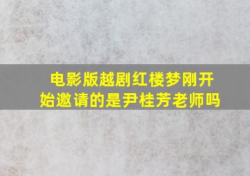 电影版越剧红楼梦刚开始邀请的是尹桂芳老师吗