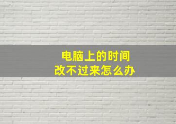 电脑上的时间改不过来怎么办