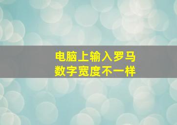 电脑上输入罗马数字宽度不一样