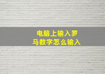 电脑上输入罗马数字怎么输入