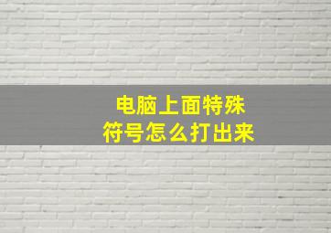 电脑上面特殊符号怎么打出来