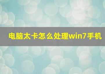 电脑太卡怎么处理win7手机