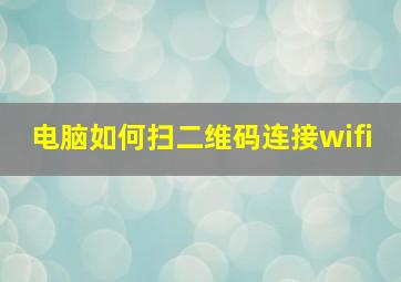 电脑如何扫二维码连接wifi