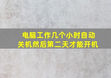 电脑工作几个小时自动关机然后第二天才能开机