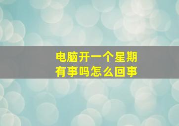 电脑开一个星期有事吗怎么回事