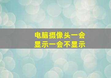 电脑摄像头一会显示一会不显示