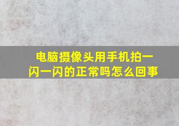 电脑摄像头用手机拍一闪一闪的正常吗怎么回事