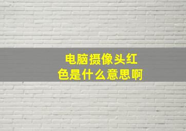 电脑摄像头红色是什么意思啊