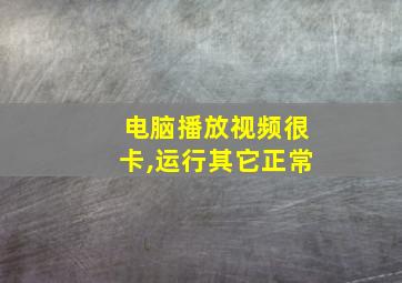 电脑播放视频很卡,运行其它正常