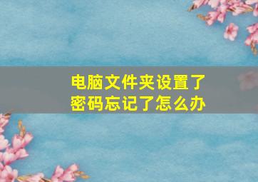 电脑文件夹设置了密码忘记了怎么办