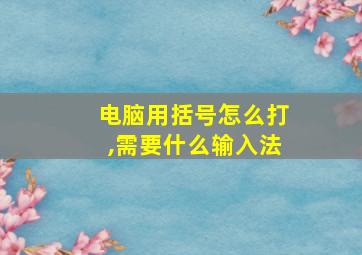 电脑用括号怎么打,需要什么输入法