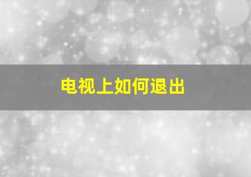 电视上如何退出