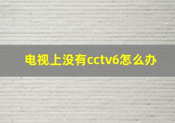 电视上没有cctv6怎么办