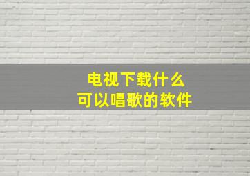 电视下载什么可以唱歌的软件