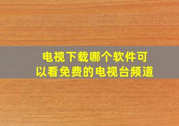 电视下载哪个软件可以看免费的电视台频道