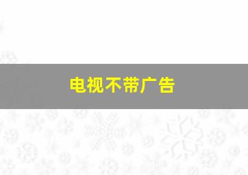 电视不带广告