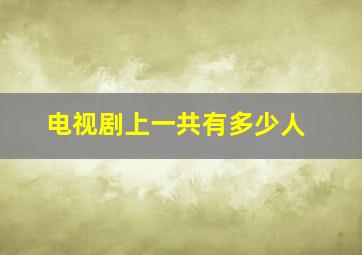 电视剧上一共有多少人