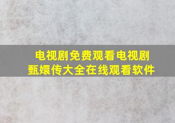 电视剧免费观看电视剧甄嬛传大全在线观看软件