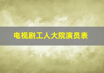 电视剧工人大院演员表