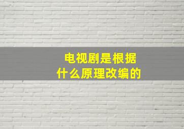 电视剧是根据什么原理改编的