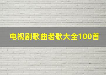 电视剧歌曲老歌大全100首