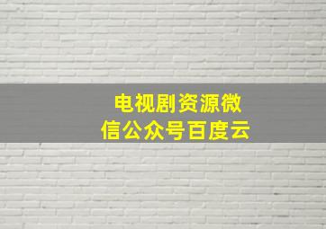 电视剧资源微信公众号百度云