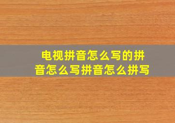 电视拼音怎么写的拼音怎么写拼音怎么拼写