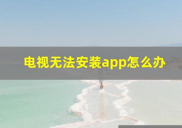 电视无法安装app怎么办