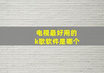 电视最好用的k歌软件是哪个