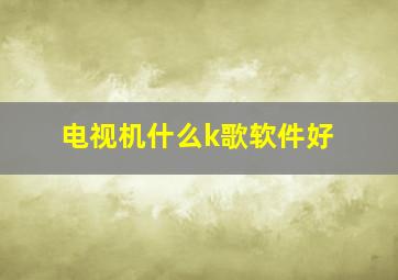 电视机什么k歌软件好