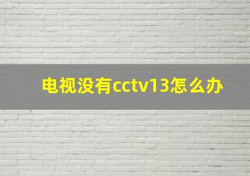 电视没有cctv13怎么办